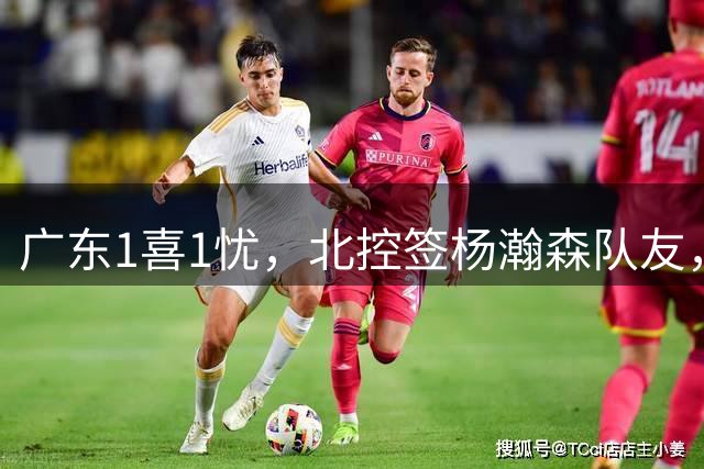 广东1喜1忧，北控签杨瀚森队友，郭艾伦晒训练照，福建敲定3外援